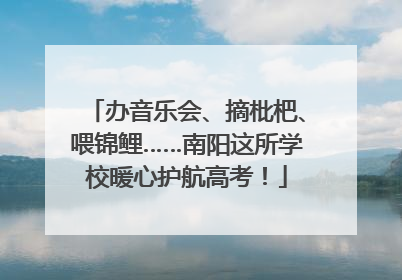 办音乐会、摘枇杷、喂锦鲤……南阳这所学校暖心护航高考！