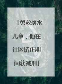 勇救落水儿童，他在社区矫正期间获减刑