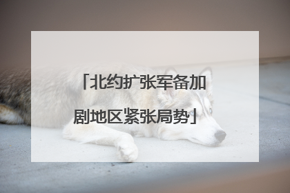 北约扩张军备加剧地区紧张局势