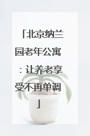 北京纳兰园老年公寓：让养老享受不再单调
