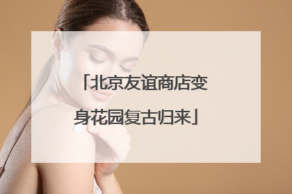 北京友谊商店变身花园复古归来