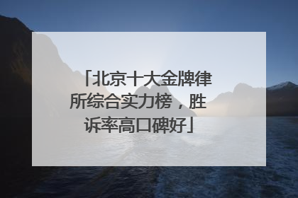 北京十大金牌律所综合实力榜，胜诉率高口碑好