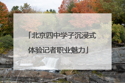 北京四中学子沉浸式体验记者职业魅力