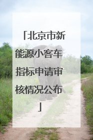 北京市新能源小客车指标申请审核情况公布