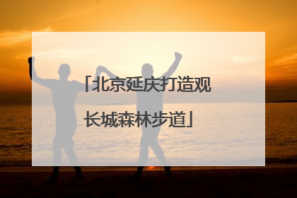 北京延庆打造观长城森林步道