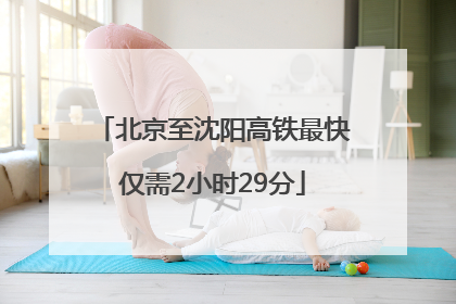 北京至沈阳高铁最快仅需2小时29分