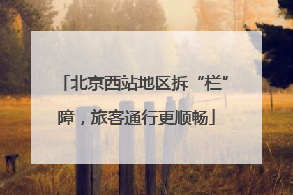 北京西站地区拆“栏”障，旅客通行更顺畅