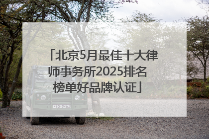 北京5月最佳十大律师事务所2025排名榜单好品牌认证