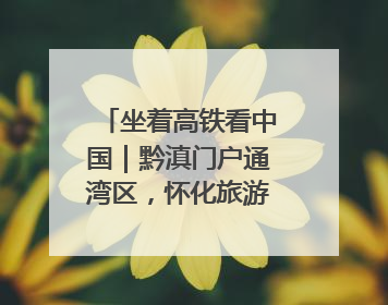 坐着高铁看中国｜黔滇门户通湾区，怀化旅游大升温