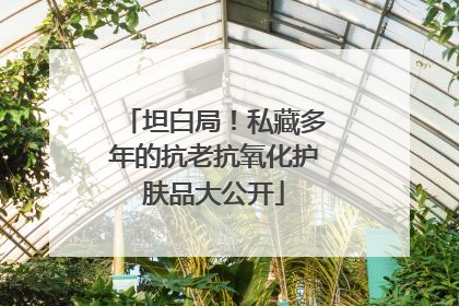 坦白局！私藏多年的抗老抗氧化护肤品大公开