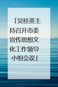 吴桂英主持召开市委宣传思想文化工作领导小组会议