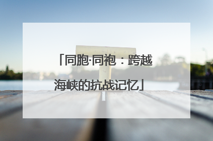 同胞·同袍：跨越海峡的抗战记忆