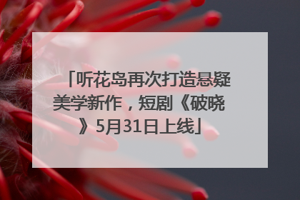 听花岛再次打造悬疑美学新作，短剧《破晓》5月31日上线
