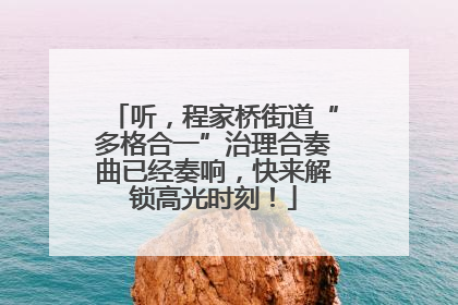 听，程家桥街道“多格合一”治理合奏曲已经奏响，快来解锁高光时刻！