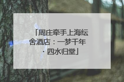 周庄牵手上海纭舍酒店：一梦千年・四水归堂