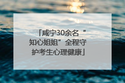 咸宁30余名“知心姐姐”全程守护考生心理健康