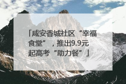 咸安香城社区“幸福食堂”，推出9.9元起高考“助力餐”
