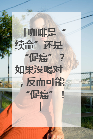 咖啡是“续命”还是“促癌”？如果没喝对，反而可能“促癌”！