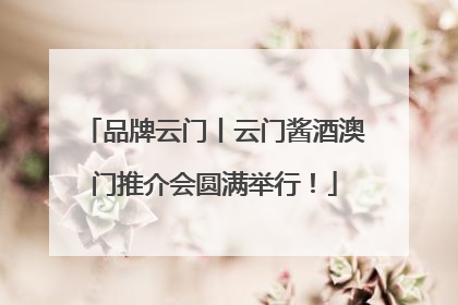 品牌云门丨云门酱酒澳门推介会圆满举行！