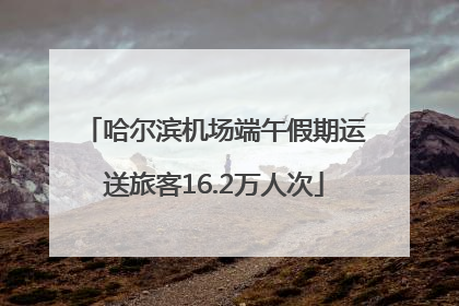 哈尔滨机场端午假期运送旅客16.2万人次