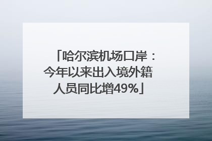 哈尔滨机场口岸：今年以来出入境外籍人员同比增49%