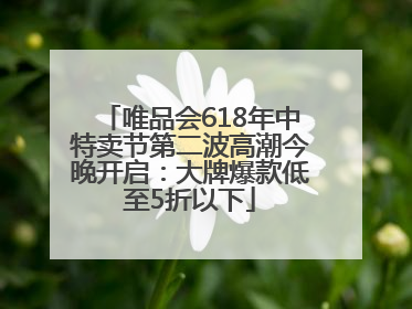 唯品会618年中特卖节第二波高潮今晚开启：大牌爆款低至5折以下