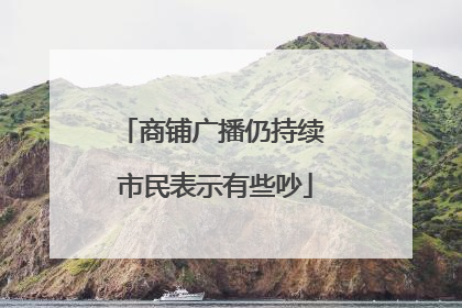 商铺广播仍持续 市民表示有些吵