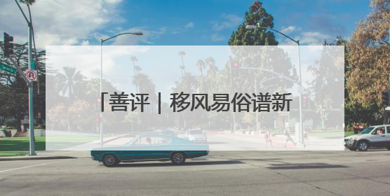 善评｜移风易俗谱新篇 文明之花绽善城