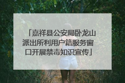 嘉祥县公安局卧龙山派出所利用户籍服务窗口开展禁毒知识宣传