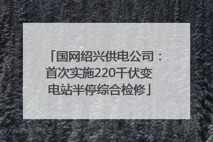 国网绍兴供电公司：首次实施220千伏变电站半停综合检修