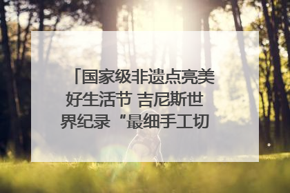 国家级非遗点亮美好生活节 吉尼斯世界纪录“最细手工切面”邀您来品！｜美好生活有“盐”味