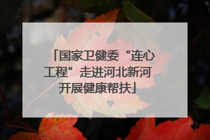 国家卫健委“连心工程”走进河北新河开展健康帮扶