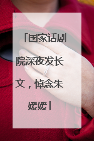 国家话剧院深夜发长文，悼念朱媛媛