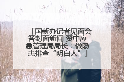 国新办记者见面会答封面新闻 资中应急管理局局长：做隐患排查“明白人”