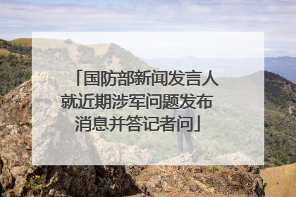国防部新闻发言人就近期涉军问题发布消息并答记者问
