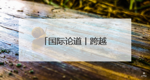 国际论道丨跨越山海 携手同行