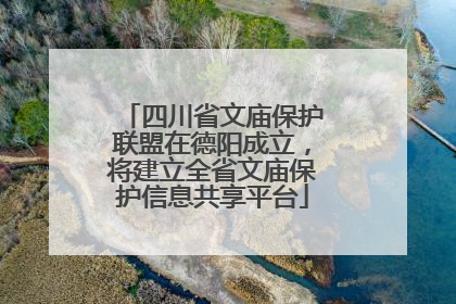 四川省文庙保护联盟在德阳成立，将建立全省文庙保护信息共享平台