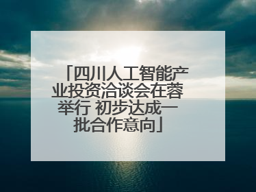 四川人工智能产业投资洽谈会在蓉举行 初步达成一批合作意向