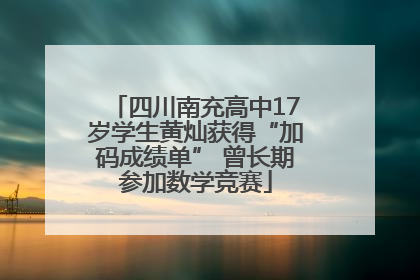 四川南充高中17岁学生黄灿获得“加码成绩单” 曾长期参加数学竞赛