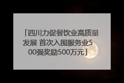 四川力促餐饮业高质量发展 首次入围服务业500强奖励500万元