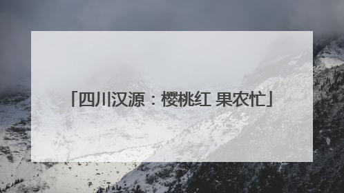 四川汉源：樱桃红 果农忙