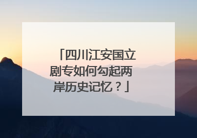四川江安国立剧专如何勾起两岸历史记忆？