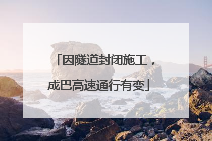 因隧道封闭施工，成巴高速通行有变