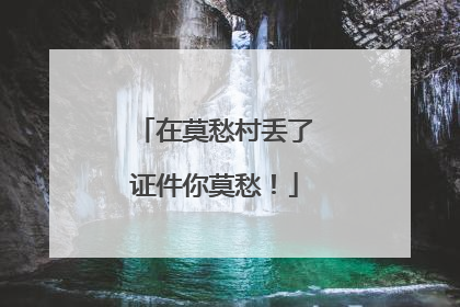 在莫愁村丢了证件你莫愁！