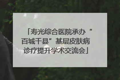 寿光综合医院承办“百城千县”基层皮肤病诊疗提升学术交流会