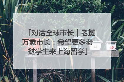 对话全球市长｜老挝万象市长：希望更多老挝学生来上海留学