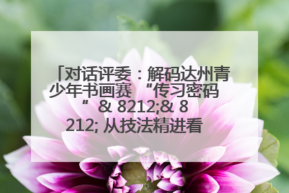 对话评委：解码达州青少年书画赛 “传习密码”& 8212;& 8212; 从技法精进看文化传承新活力