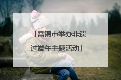 富锦市举办非遗过端午主题活动