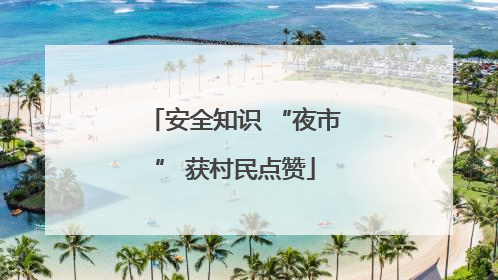 安全知识 “夜市” 获村民点赞