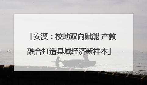 安溪：校地双向赋能 产教融合打造县域经济新样本